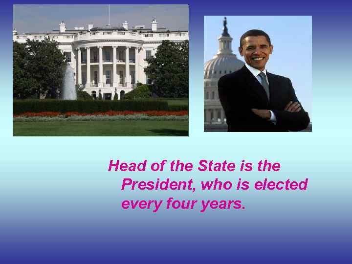Head of the State is the President, who is elected every four years. 