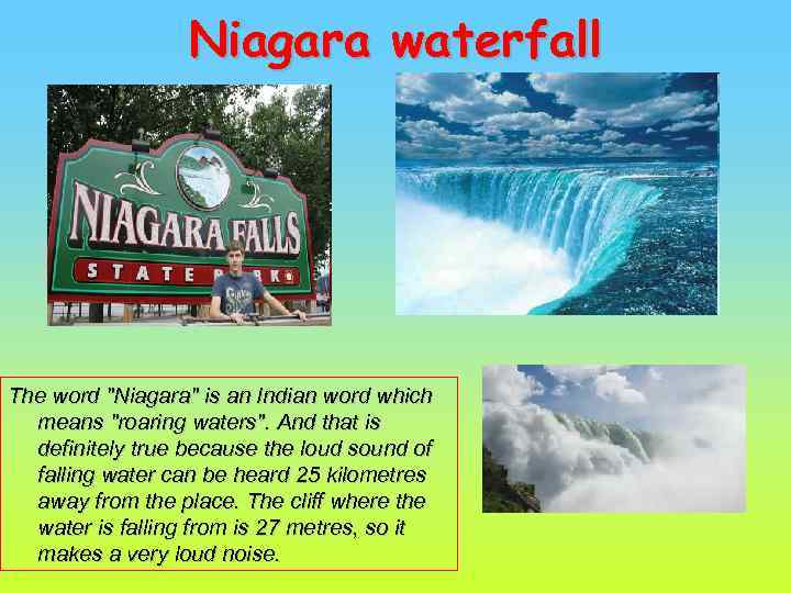 Niagara waterfall The word "Niagara" is an Indian word which means "roaring waters". And