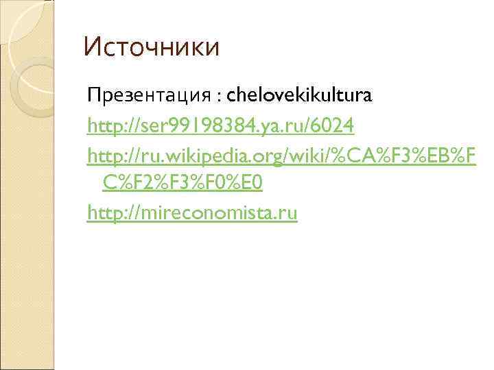 Источники Презентация : chelovekikultura http: //ser 99198384. ya. ru/6024 http: //ru. wikipedia. org/wiki/%CA%F 3%EB%F