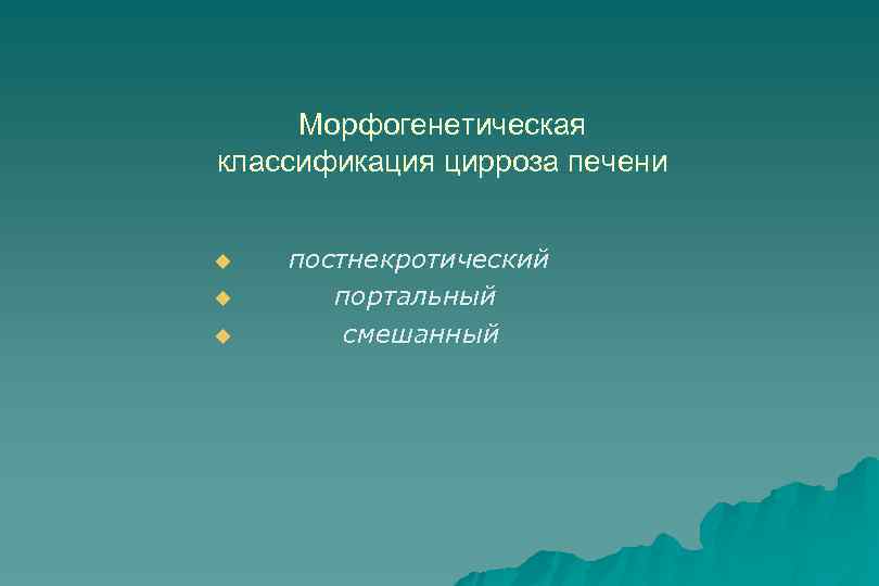 Морфогенетическая классификация цирроза печени u u u постнекротический портальный смешанный 