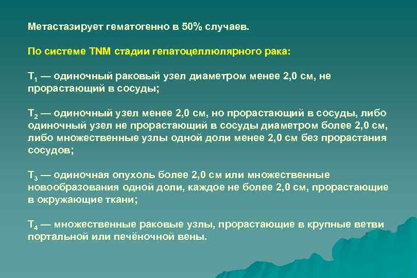 Метастазирует гематогенно в 50% случаев. По системе TNM стадии гепатоцеллюлярного рака: Т 1 —