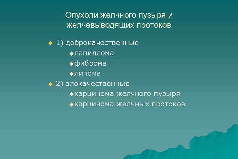 Опухоли желчного пузыря и желчевыводящих протоков u u 1) доброкачественные u папиллома u фиброма