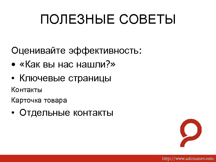 ПОЛЕЗНЫЕ СОВЕТЫ Оценивайте эффективность: • «Как вы нас нашли? » • Ключевые страницы Контакты