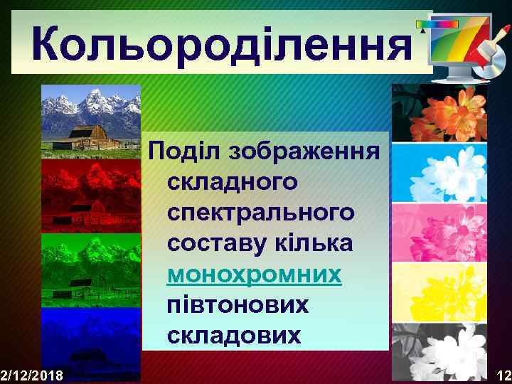 Кольороділення 2/12/2018 Поділ зображення складного спектрального составу кілька монохромних півтонових складових 12 