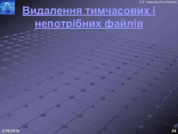 Л-9 Інформаційна безпека Видалення тимчасових і непотрібних файлів 2/18/2018 54 