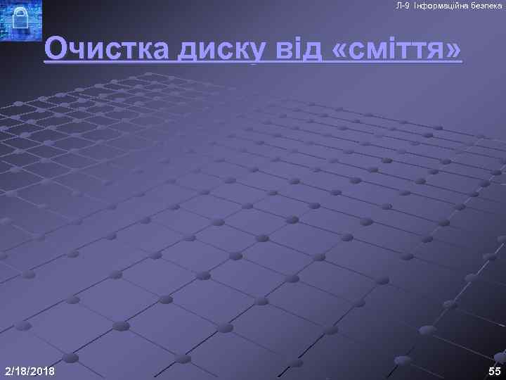 Л-9 Інформаційна безпека Очистка диску від «сміття» 2/18/2018 55 