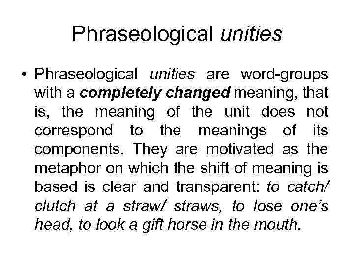 Phraseological unities • Phraseological unities are word-groups with a completely changed meaning, that is,