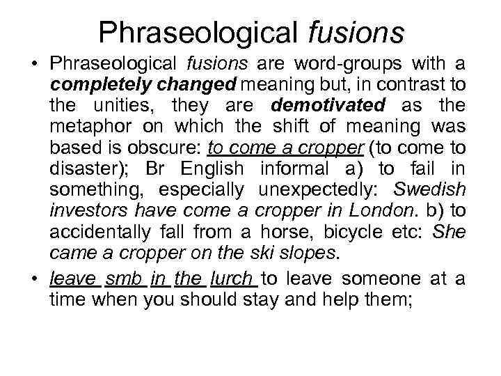 Phraseological fusions • Phraseological fusions are word-groups with a completely changed meaning but, in