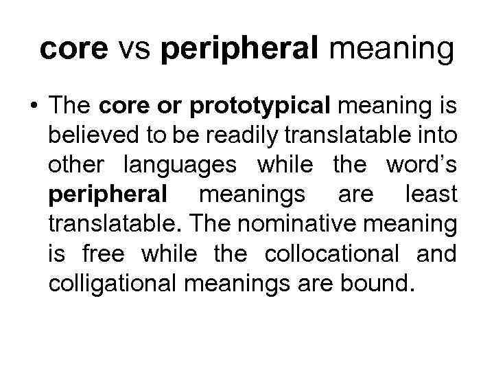 core vs peripheral meaning • The core or prototypical meaning is believed to be