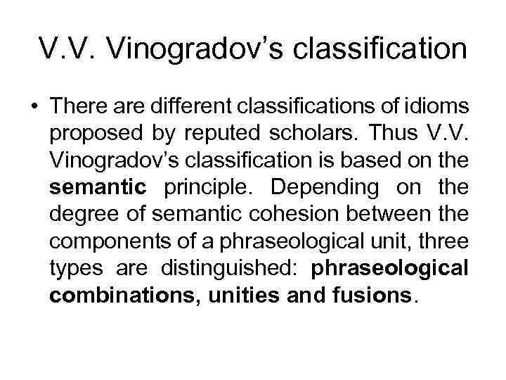 V. V. Vinogradov’s classification • There are different classifications of idioms proposed by reputed