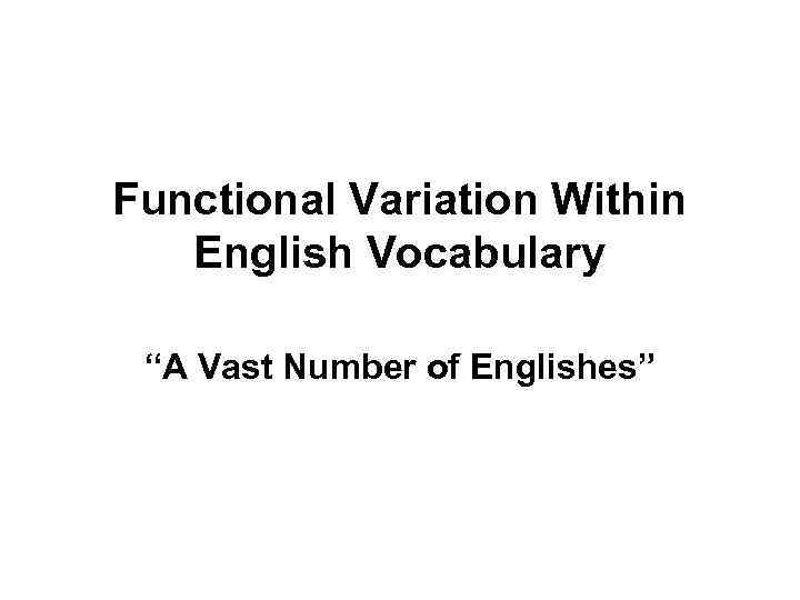 Functional Variation Within English Vocabulary “A Vast Number of Englishes” 