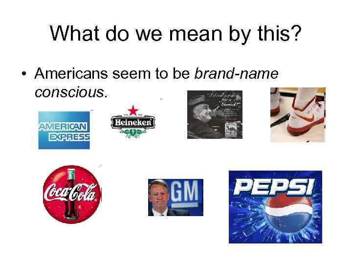 What do we mean by this? • Americans seem to be brand-name conscious. 