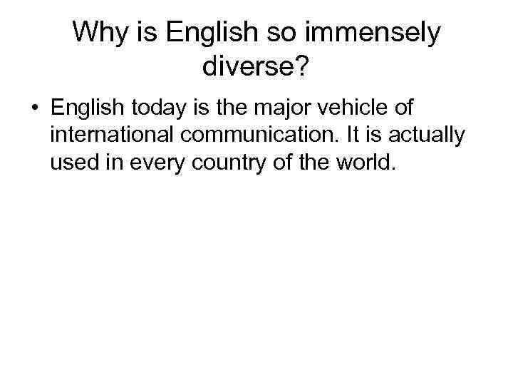 Why is English so immensely diverse? • English today is the major vehicle of