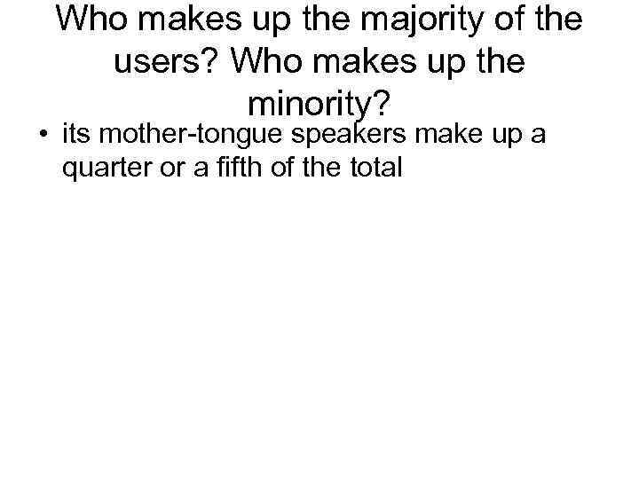 Who makes up the majority of the users? Who makes up the minority? •