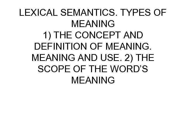 LEXICAL SEMANTICS. TYPES OF MEANING 1) THE CONCEPT AND DEFINITION OF MEANING AND USE.