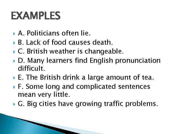 EXAMPLES A. Politicians often lie. B. Lack of food causes death. C. British weather