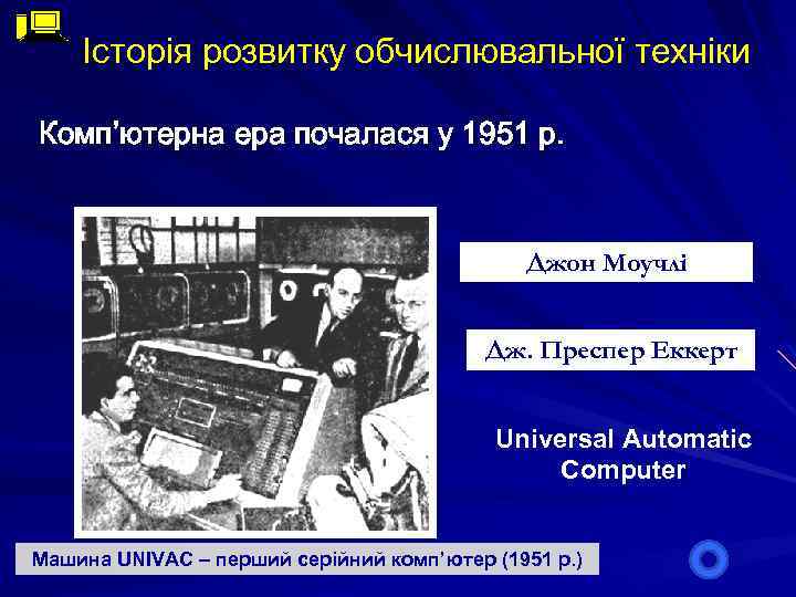 Історія розвитку обчислювальної техніки Комп’ютерна ера почалася у 1951 р. Джон Моучлі Дж. Преспер