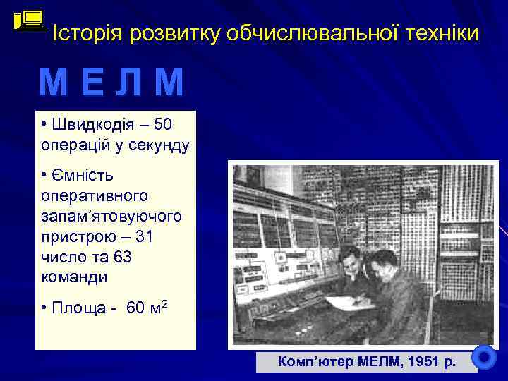 Історія розвитку обчислювальної техніки М Е Л М • Швидкодія – 50 операцій у