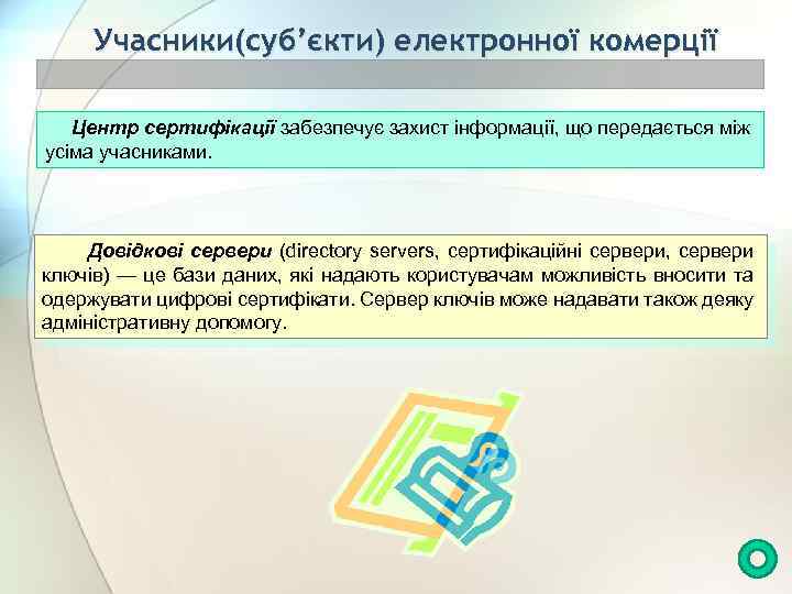 Учасники(суб’єкти) електронної комерції Центр сертифікації забезпечує захист інформації, що передається між усіма учасниками. Довідкові