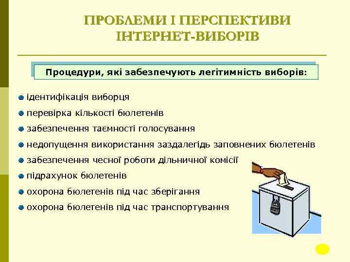 ПРОБЛЕМИ І ПЕРСПЕКТИВИ ІНТЕРНЕТ-ВИБОРІВ Процедури, які забезпечують легітимність виборів: ідентифікація виборця перевірка кількості бюлетенів