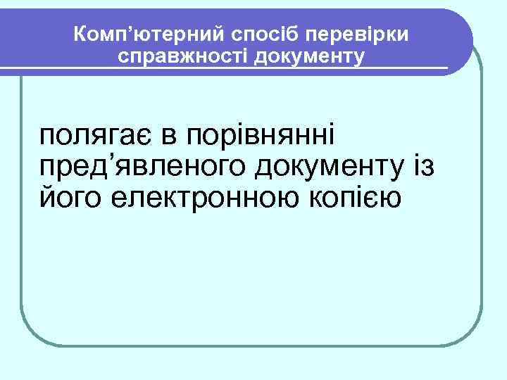 Комп’ютерний спосіб перевірки справжності документу полягає в порівнянні пред’явленого документу із його електронною копією
