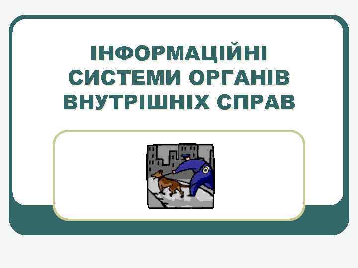 ІНФОРМАЦІЙНІ СИСТЕМИ ОРГАНІВ ВНУТРІШНІХ СПРАВ 