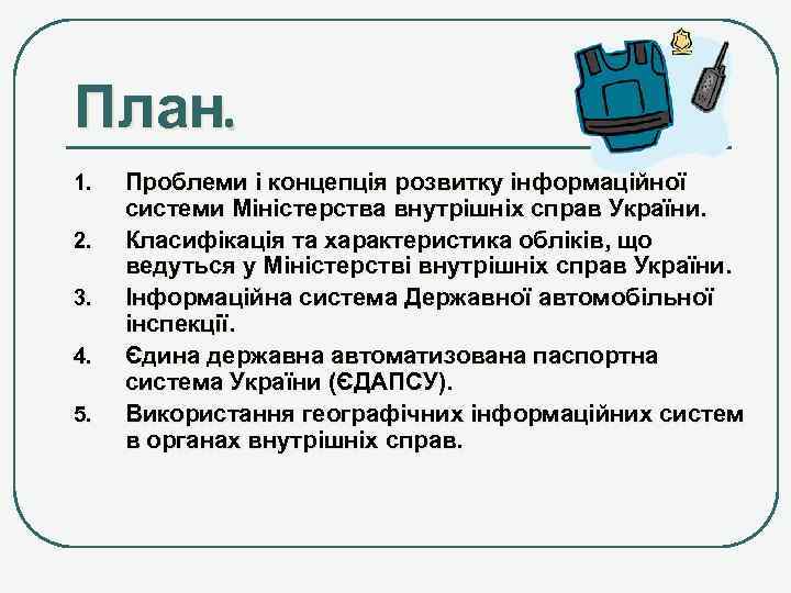 План. 1. 2. 3. 4. 5. Проблеми і концепція розвитку інформаційної системи Міністерства внутрішніх