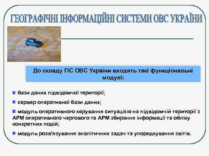 До складу ГІС ОВС України входять такі функціональні модулі: бази даних підвідомчої території; сервер