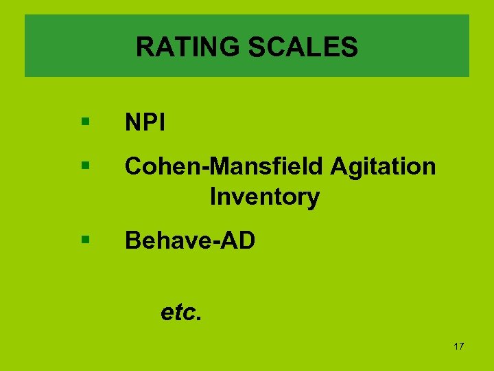 RATING SCALES § NPI § Cohen-Mansfield Agitation Inventory § Behave-AD etc. 17 