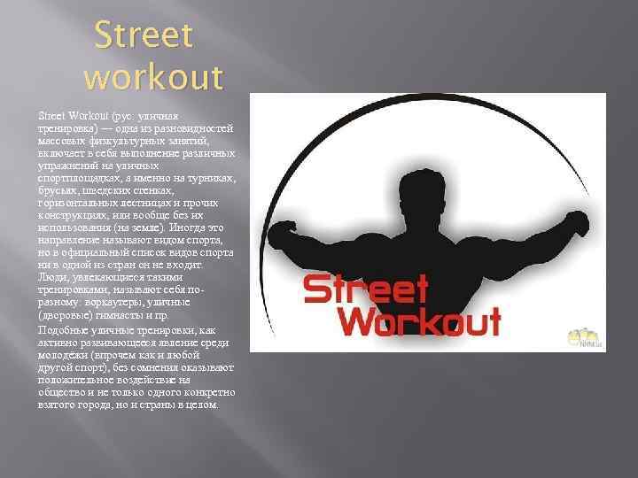 Street workout Street Workout (рус. уличная тренировка) — одна из разновидностей массовых физкультурных занятий,