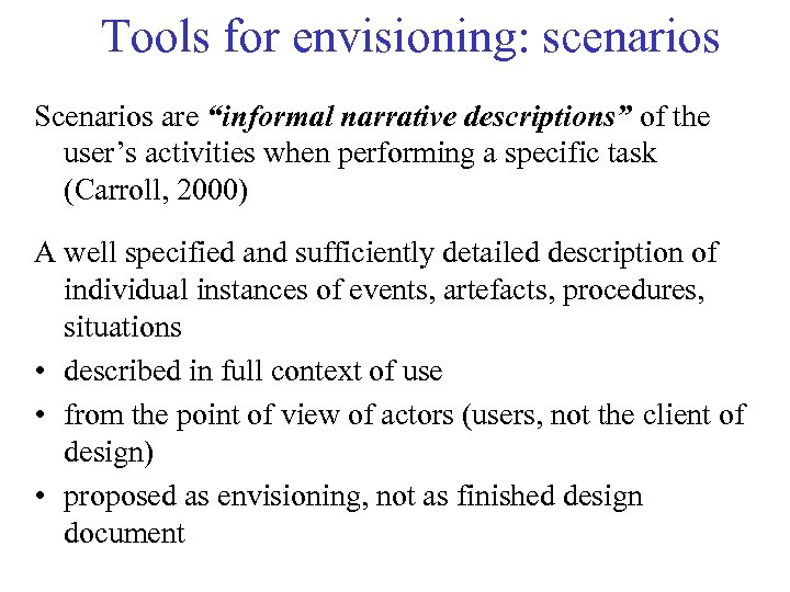 Tools for envisioning: scenarios Scenarios are “informal narrative descriptions” of the user’s activities when