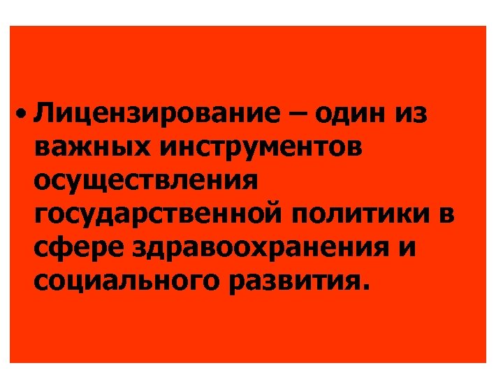  • Лицензирование – один из важных инструментов осуществления государственной политики в сфере здравоохранения