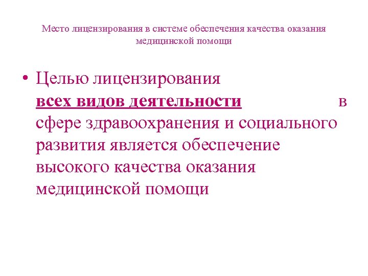 Место лицензирования в системе обеспечения качества оказания медицинской помощи • Целью лицензирования всех видов