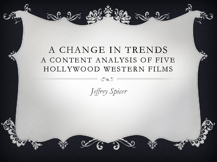 A CHANGE IN TRENDS A CONTENT ANALYSIS OF FIVE HOLLYWOOD WESTERN FILMS Jeffrey Spicer