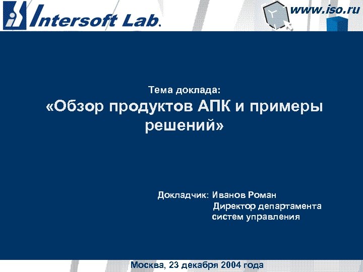 Тема доклада: «Обзор продуктов АПК и примеры решений» Докладчик: Иванов Роман Директор департамента систем