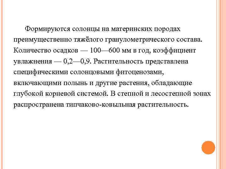 Формируются солонцы на материнских породах преимущественно тяжёлого гранулометрического состава. Количество осадков — 100— 600