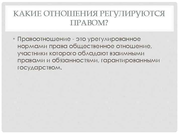 КАКИЕ ОТНОШЕНИЯ РЕГУЛИРУЮТСЯ ПРАВОМ? • Правоотношение - это урегулированное нормами права общественное отношение, участники