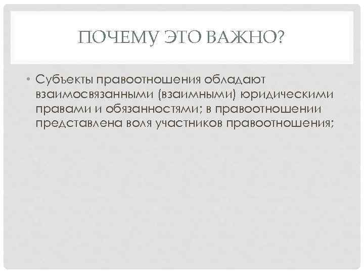 ПОЧЕМУ ЭТО ВАЖНО? • Субъекты правоотношения обладают взаимосвязанными (взаимными) юридическими правами и обязанностями; в