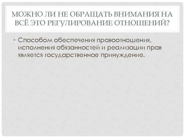 МОЖНО ЛИ НЕ ОБРАЩАТЬ ВНИМАНИЯ НА ВСЁ ЭТО РЕГУЛИРОВАНИЕ ОТНОШЕНИЙ? • Способом обеспечения правоотношения,