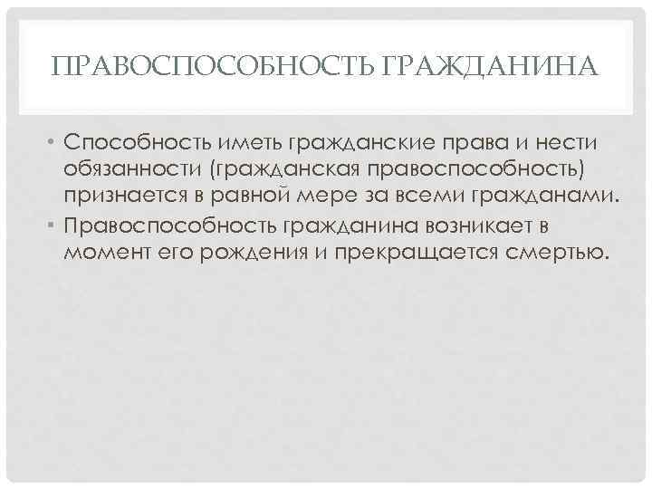 ПРАВОСПОСОБНОСТЬ ГРАЖДАНИНА • Способность иметь гражданские права и нести обязанности (гражданская правоспособность) признается в