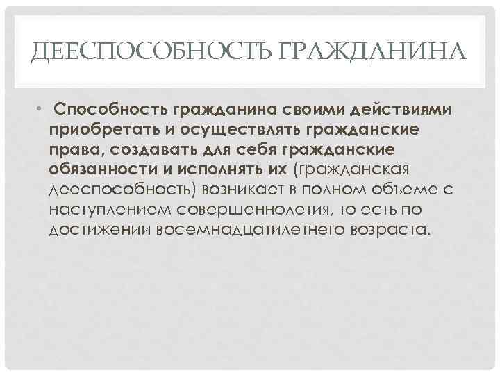 ДЕЕСПОСОБНОСТЬ ГРАЖДАНИНА • Способность гражданина своими действиями приобретать и осуществлять гражданские права, создавать для