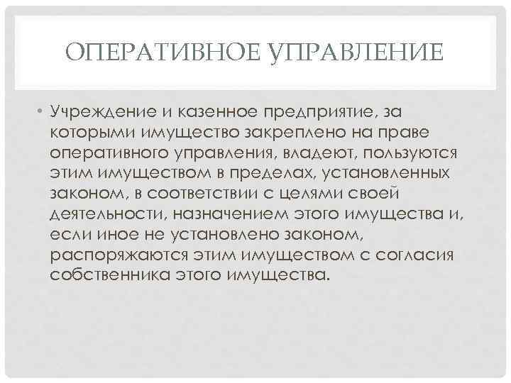 ОПЕРАТИВНОЕ УПРАВЛЕНИЕ • Учреждение и казенное предприятие, за которыми имущество закреплено на праве оперативного