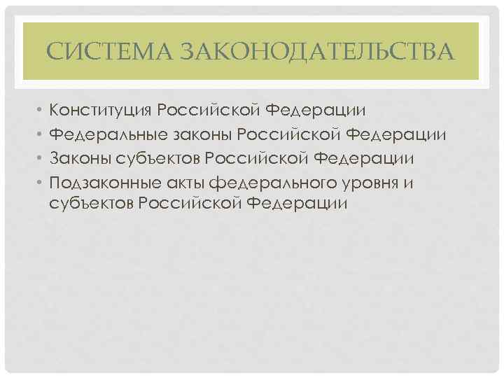 СИСТЕМА ЗАКОНОДАТЕЛЬСТВА • • Конституция Российской Федерации Федеральные законы Российской Федерации Законы субъектов Российской