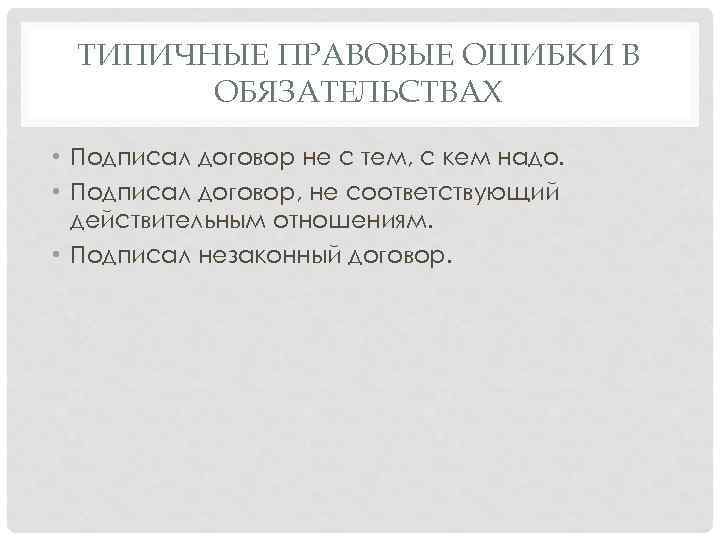 ТИПИЧНЫЕ ПРАВОВЫЕ ОШИБКИ В ОБЯЗАТЕЛЬСТВАХ • Подписал договор не с тем, с кем надо.