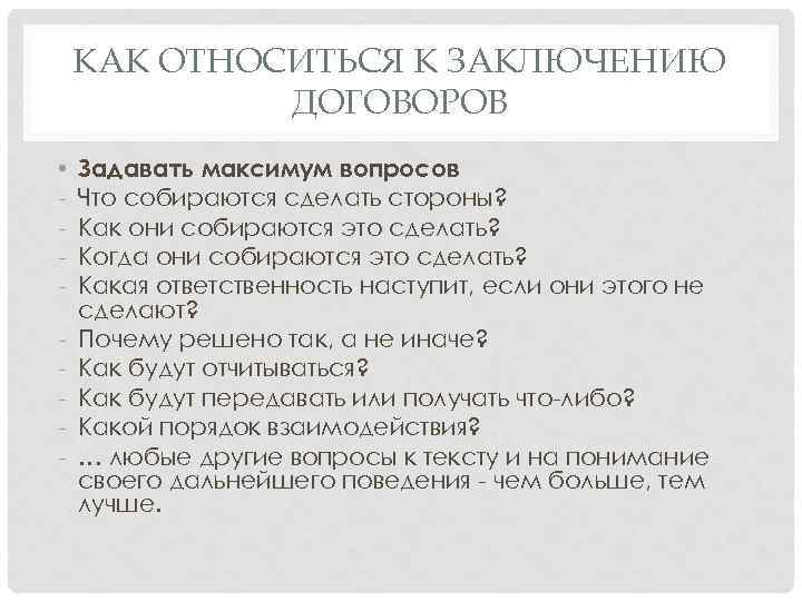 КАК ОТНОСИТЬСЯ К ЗАКЛЮЧЕНИЮ ДОГОВОРОВ • - Задавать максимум вопросов Что собираются сделать стороны?