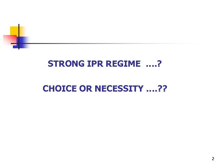 STRONG IPR REGIME …. ? CHOICE OR NECESSITY …. ? ? 2 