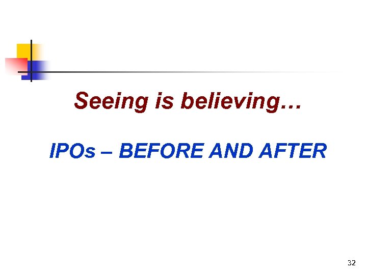 Seeing is believing… IPOs – BEFORE AND AFTER 32 