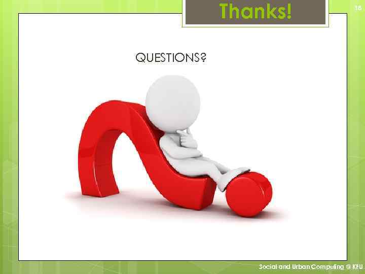 Thanks! 18 QUESTIONS? Social and Urban Computing @ KFU 