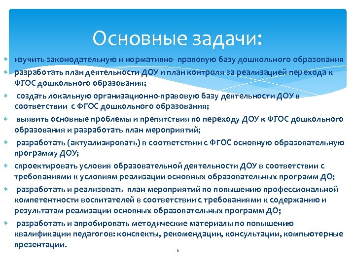 Основные задачи: изучить законодательную и нормативно- правовую базу дошкольного образования разработать план деятельности ДОУ