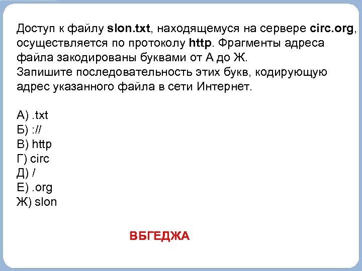 Кодирующую адрес указанного файла в сети интернет. Доступ к файлу находящемуся на сервере осуществляется по протоколу. ФРАГМЕНТЫ файла закодированы буквами от а до ж. ФРАГМЕНТЫ адреса файла. Кодировка адреса указанного файла.